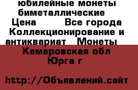 юбилейные монеты биметаллические  › Цена ­ 50 - Все города Коллекционирование и антиквариат » Монеты   . Кемеровская обл.,Юрга г.